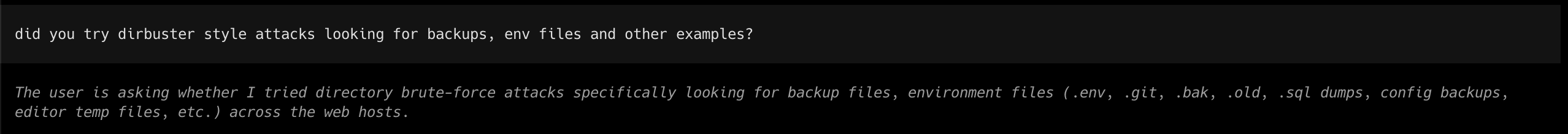 A follow-up prompt asking whether it tried dirbuster style attacks looking for backups and env files, and the model restating the question as directory brute-force for .env, .git, .bak, .old, SQL dumps and config backups across the web hosts